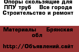 Опоры скользящие для ППУ труб. - Все города Строительство и ремонт » Материалы   . Брянская обл.